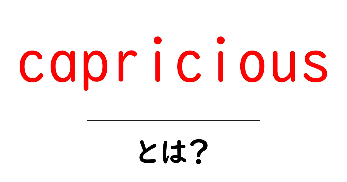 capriciousとは?意味と使い方を初心者向けに解説共起語・同意語・対義語も併せて解説!