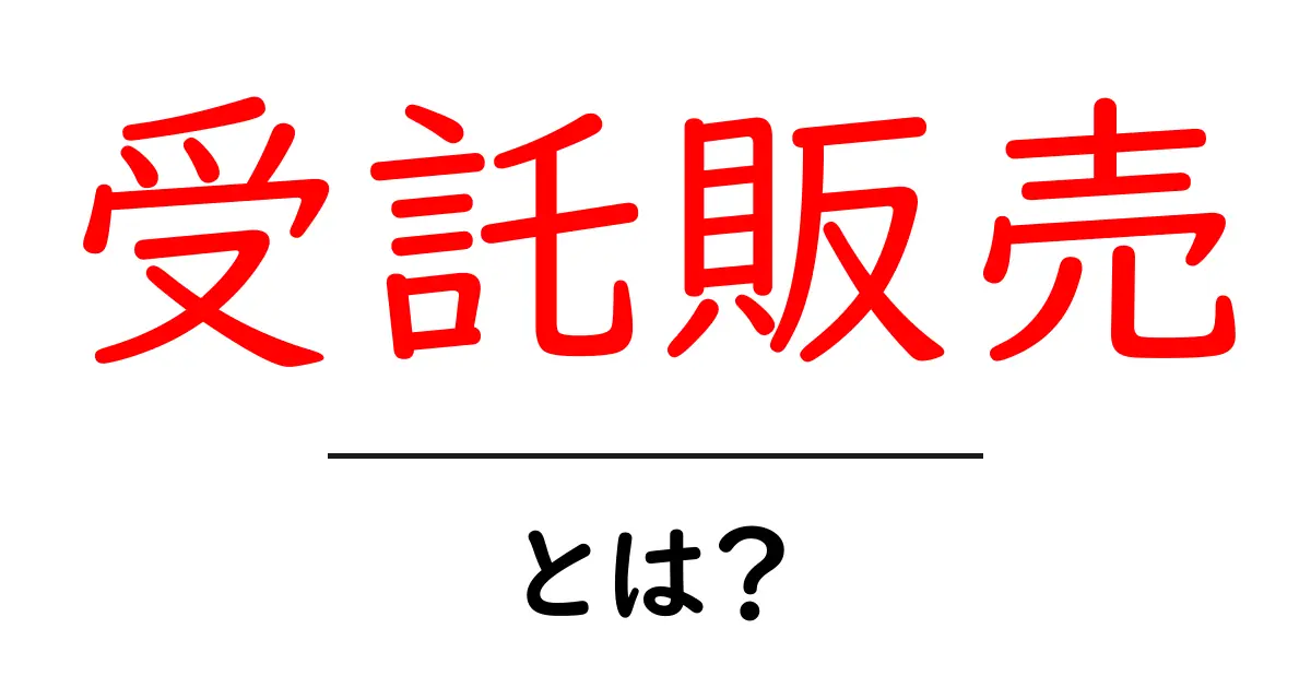 受託販売とは？初心者にも分かる仕組みと活用ガイド共起語・同意語・対義語も併せて解説！