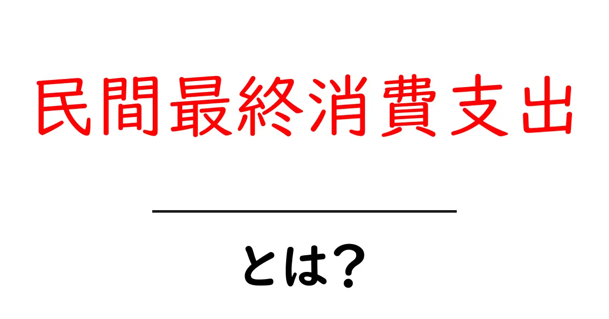 民間最終消費支出とは？初心者にもわかる基本と実生活への影響共起語・同意語・対義語も併せて解説！