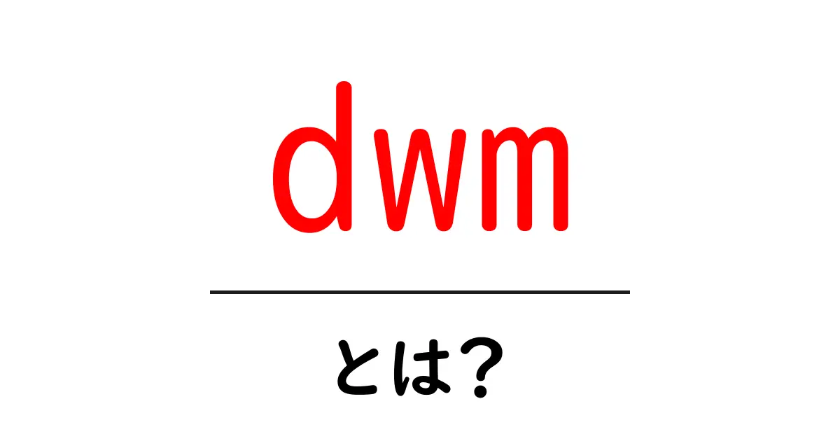 dwm・とは？初心者でも分かるダイナミックウィンドウマネージャの魅力と使い方共起語・同意語・対義語も併せて解説！