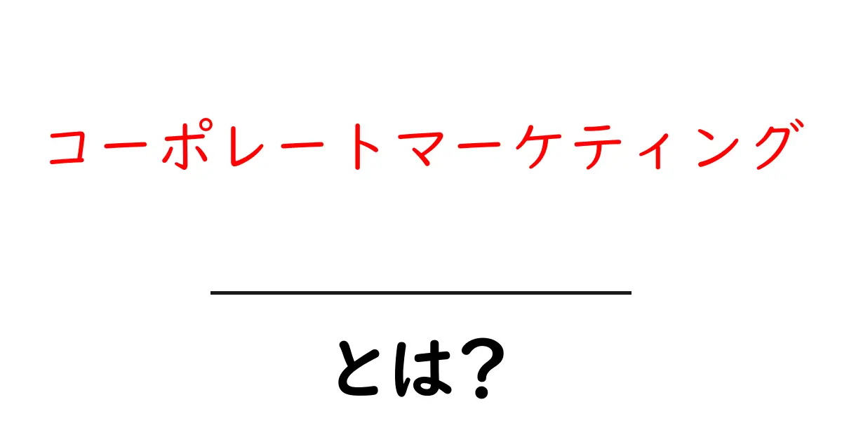 コーポレートマーケティングとは？初心者にもわかる基本と実践のコツ共起語・同意語・対義語も併せて解説！