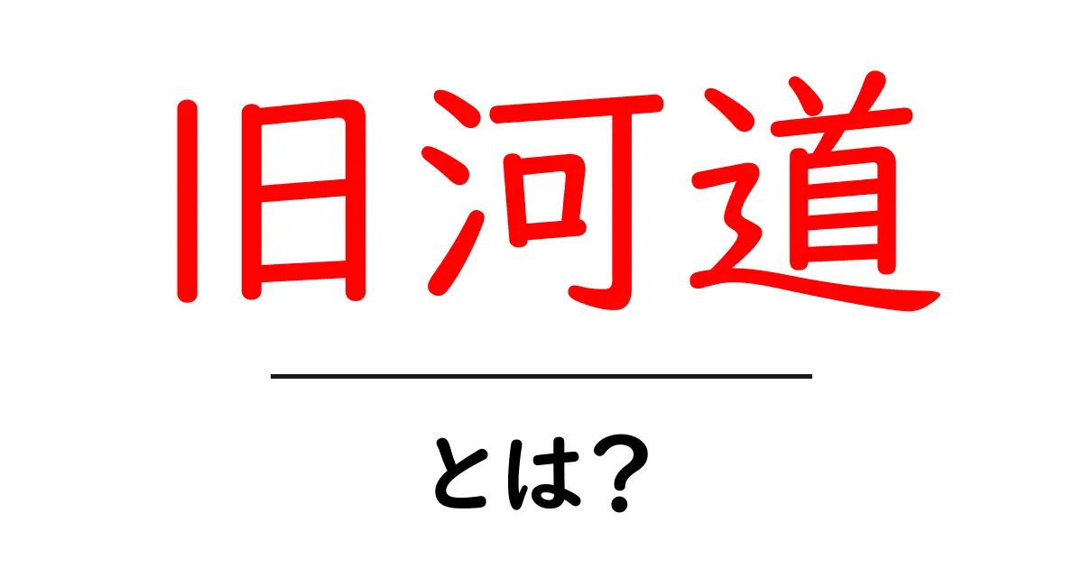 旧河道とは？初心者が知っておくべき基礎と見分け方共起語・同意語・対義語も併せて解説！