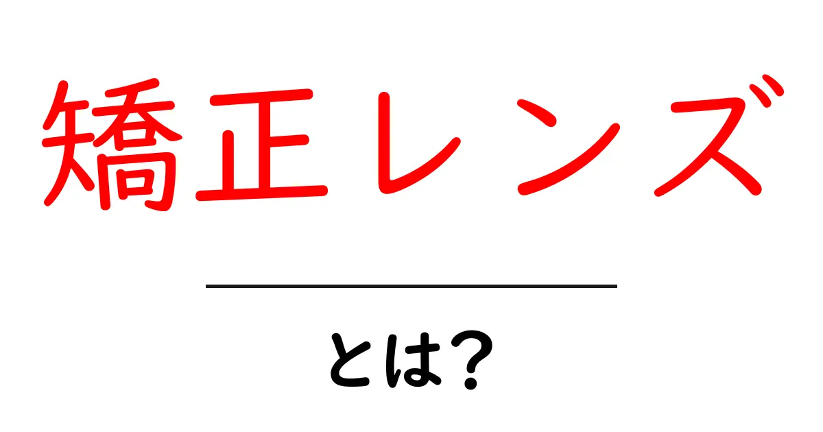 矯正レンズとは？視力を整える仕組みと選び方を解説共起語・同意語・対義語も併せて解説！