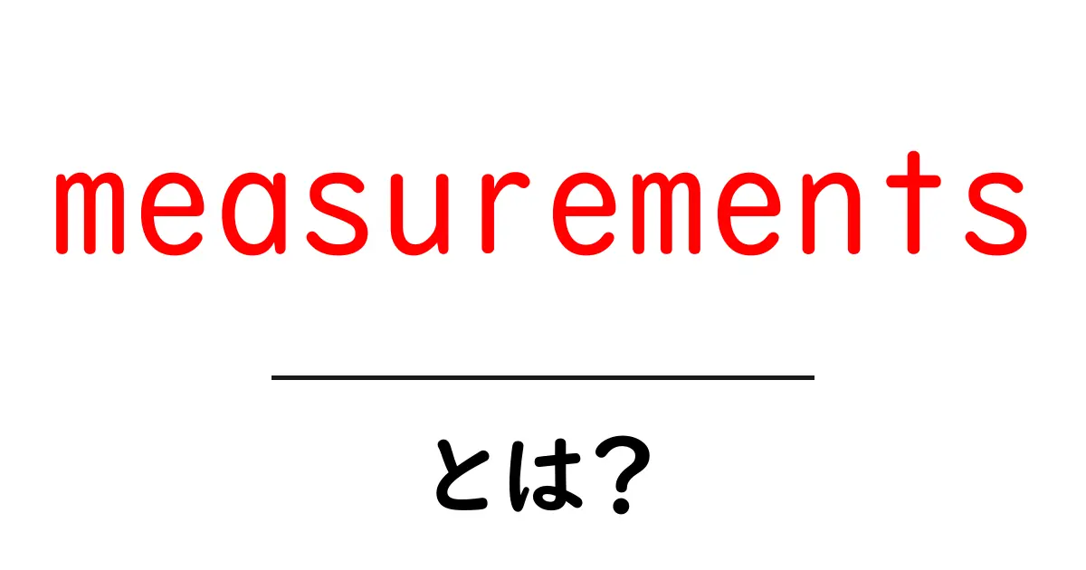 measurementsとは?初心者でもすぐわかる基本と使い方ガイド共起語・同意語・対義語も併せて解説!