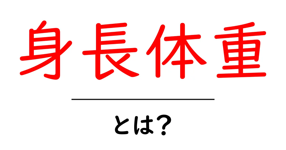 身長体重・とは？初心者向けに分かりやすく解説する基本ガイド共起語・同意語・対義語も併せて解説！