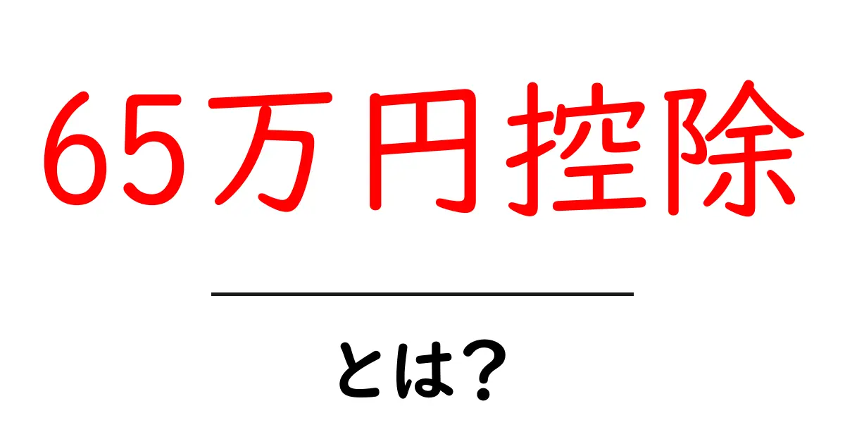 65万円控除とは？初心者でもわかる税金のしくみと得する使い方共起語・同意語・対義語も併せて解説！
