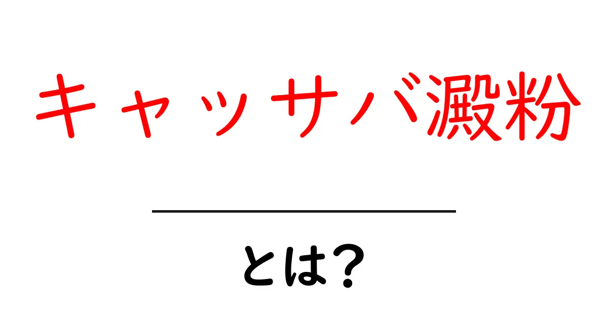 キャッサバ澱粉・とは?初心者にもわかる徹底解説ガイド共起語・同意語・対義語も併せて解説!