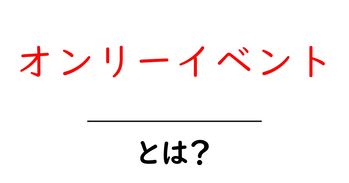 オンリーイベントとは？初心者にもわかる解説と活用法共起語・同意語・対義語も併せて解説！