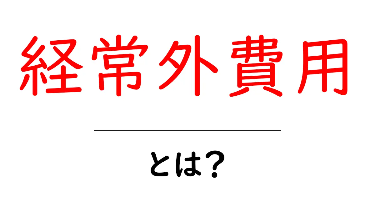 経常外費用・とは？初心者が知っておきたい基本と具体例共起語・同意語・対義語も併せて解説！