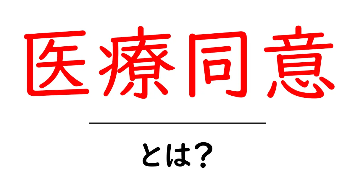 医療同意とは？初心者向けガイドで学ぶ基本とポイント共起語・同意語・対義語も併せて解説！