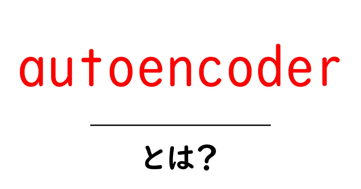 autoencoderとは？初心者でも分かる基本ガイド共起語・同意語・対義語も併せて解説！