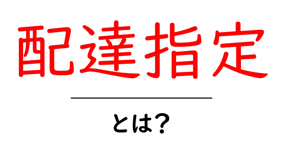 配達指定とは？初心者でも分かる使い方と注意点共起語・同意語・対義語も併せて解説！
