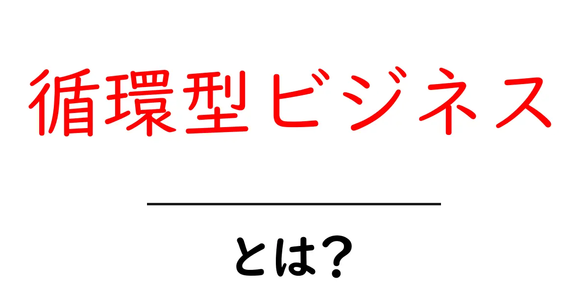 循環型ビジネス・とは？ 循環の考え方と実例をわかりやすく解説共起語・同意語・対義語も併せて解説！