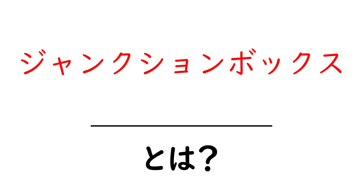 ジャンクションボックスとは?基本を押さえる使い方と選び方ガイド共起語・同意語・対義語も併せて解説!