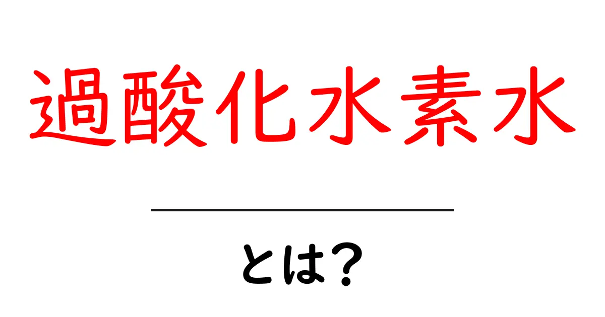 過酸化水素水・とは？初心者向けガイドで学ぶ基礎と使い方共起語・同意語・対義語も併せて解説！