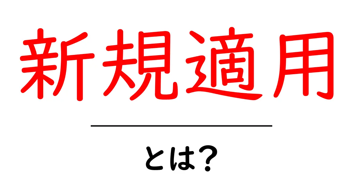新規適用とは？初心者にやさしい解説と実例で分かる導入ガイド共起語・同意語・対義語も併せて解説！