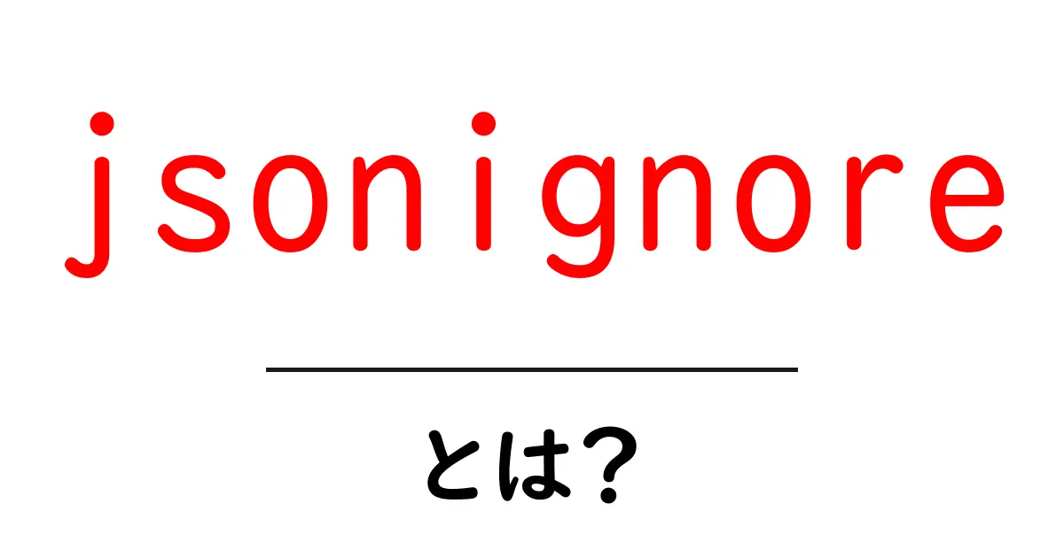 jsonignoreとは？初心者向けに解説する基本と使い方共起語・同意語・対義語も併せて解説！