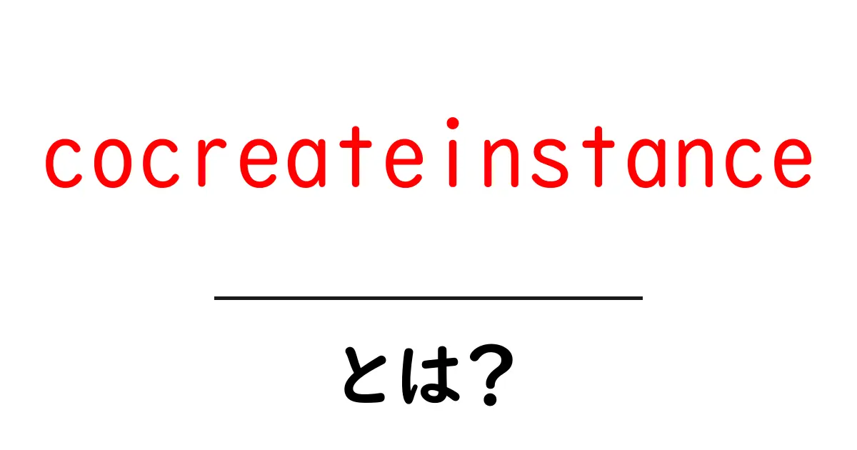 cocreateinstanceとは?初心者でもわかる使い方ガイド共起語・同意語・対義語も併せて解説!