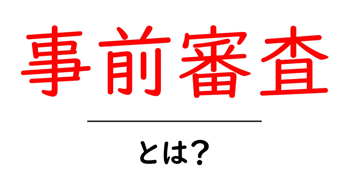 事前審査・とは？初心者にもわかる基本ガイド共起語・同意語・対義語も併せて解説！