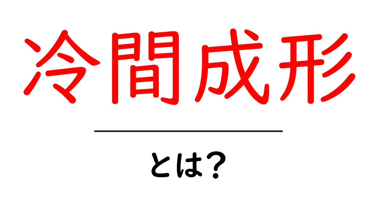 冷間成形とは？初心者にもわかる基本ガイド共起語・同意語・対義語も併せて解説！