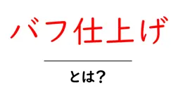 バフ仕上げ・とは？初心者でも分かる基本解説と実例共起語・同意語・対義語も併せて解説！