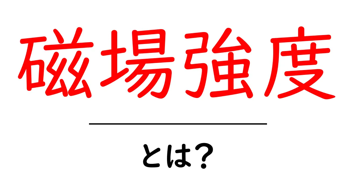 磁場強度とは？中学生にも分かるやさしい解説と実生活での活用共起語・同意語・対義語も併せて解説！