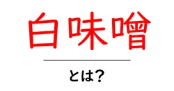 白味噌・とは？初心者にも分かる白味噌の特徴と使い方共起語・同意語・対義語も併せて解説！