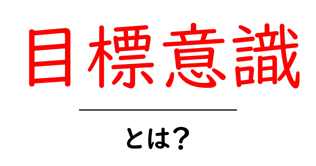目標意識を身につけると何が変わる？初心者向けの目標意識の作り方と実践ガイド共起語・同意語・対義語も併せて解説！