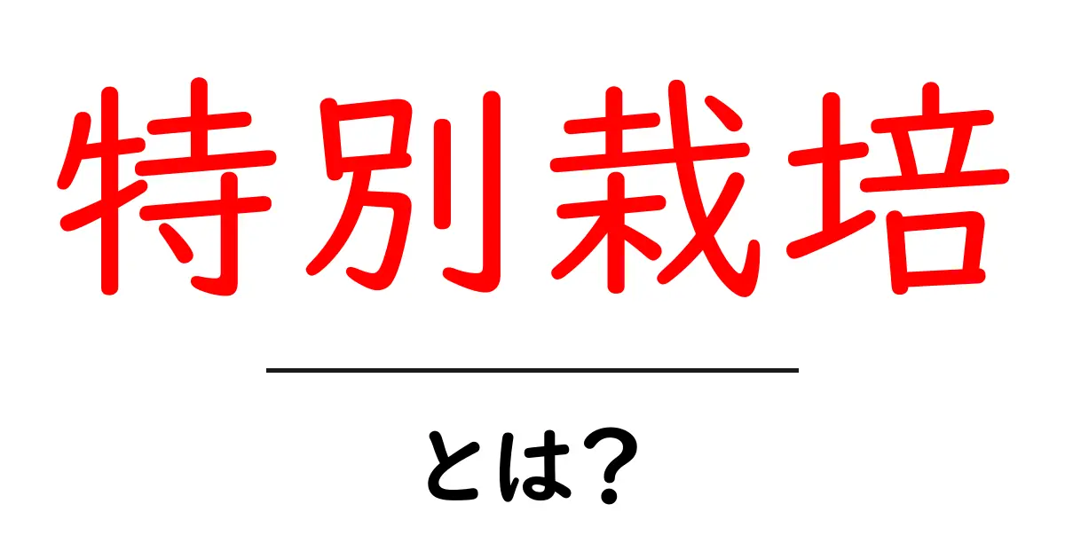 特別栽培とは何か 初心者にもわかる基本とポイント共起語・同意語・対義語も併せて解説！
