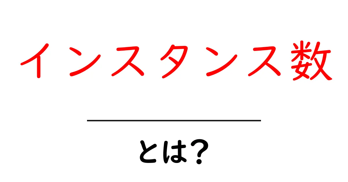 インスタンス数・とは？初心者向けガイドと実務での使い方のコツ共起語・同意語・対義語も併せて解説！