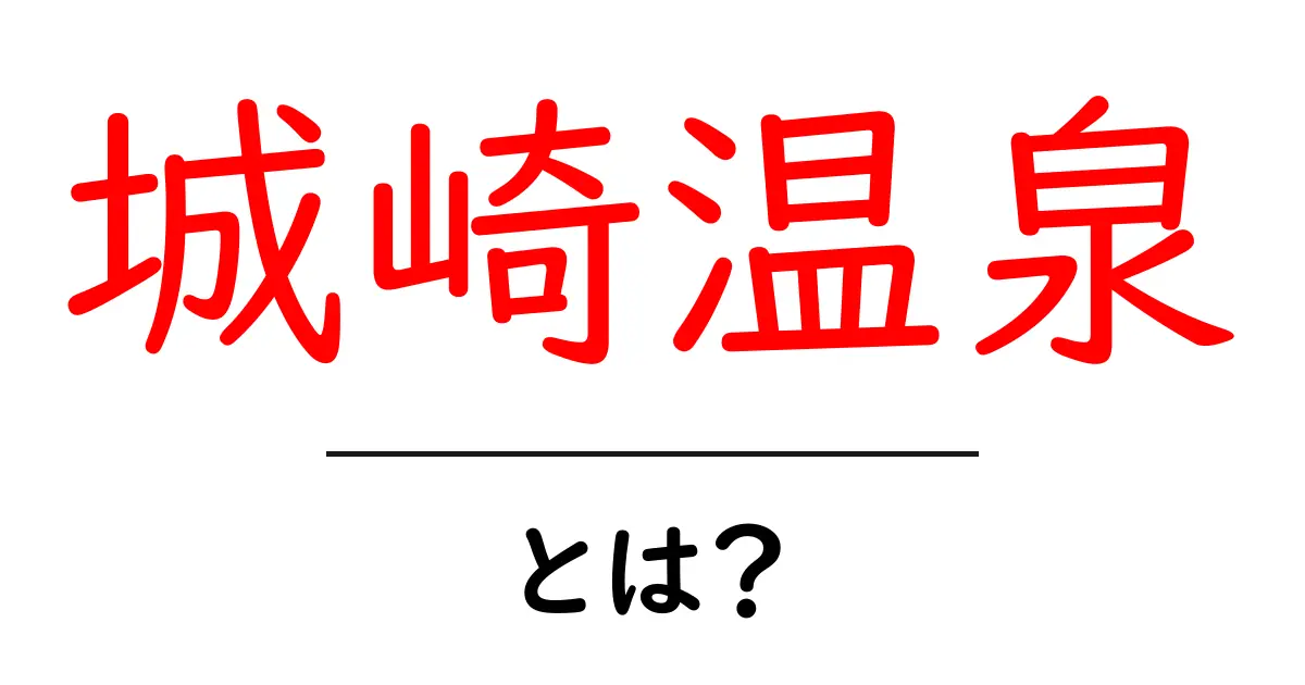 城崎温泉・とは?初心者にもわかる魅力と楽しみ方ガイド共起語・同意語・対義語も併せて解説!