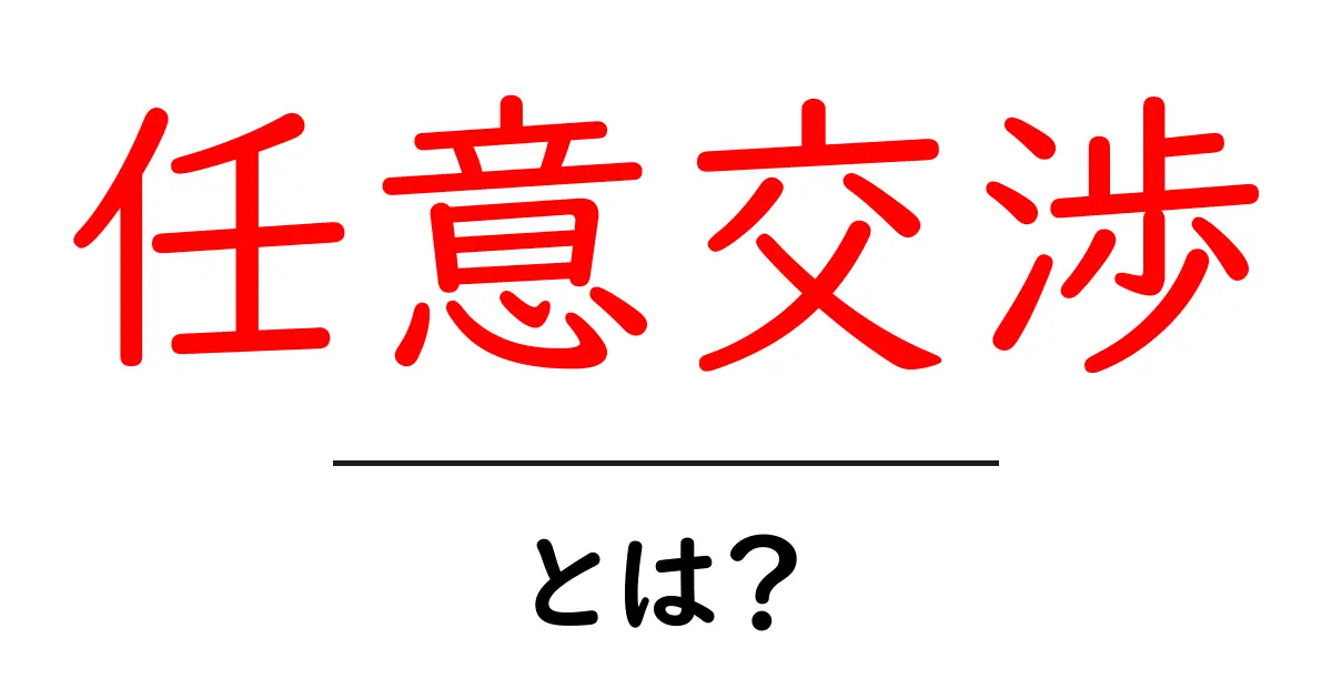 任意交渉・とは？初心者のための基本と実践ガイド共起語・同意語・対義語も併せて解説！