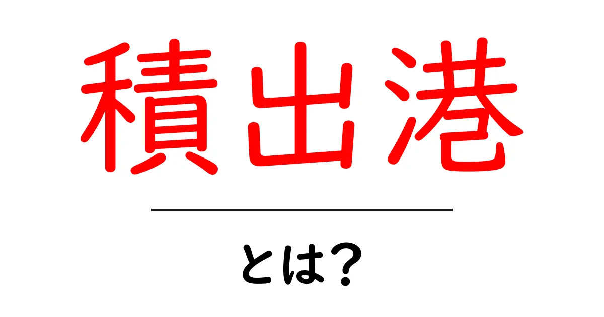 積出港・とは?初心者でもわかる輸出港の基本と使い方共起語・同意語・対義語も併せて解説!