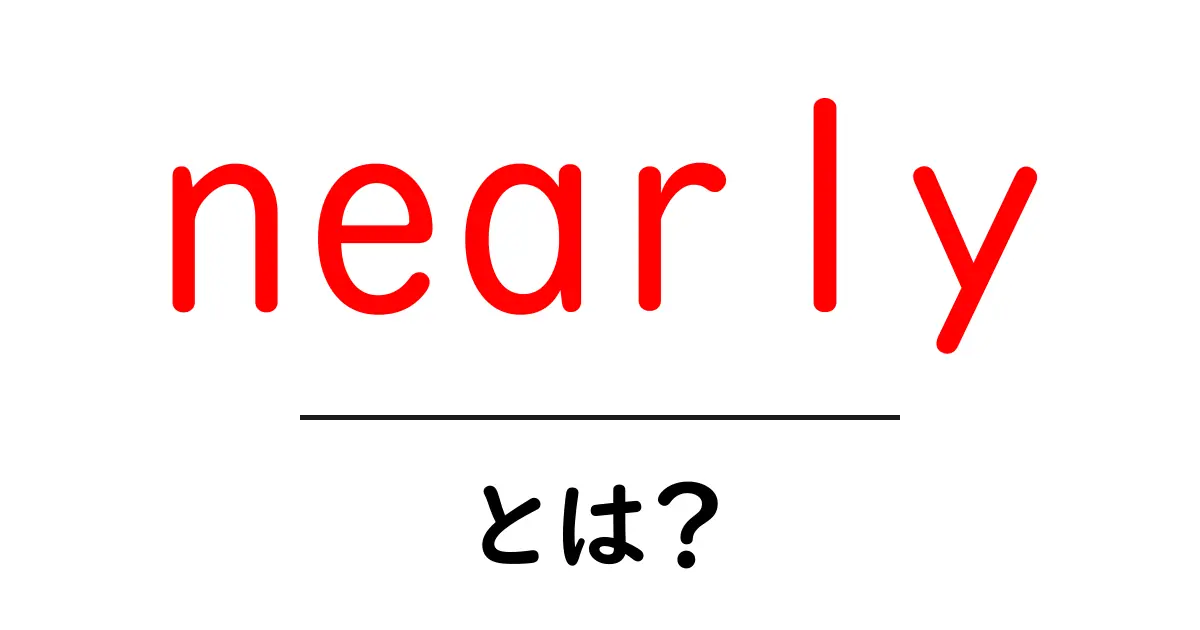 nearlyとは？意味と使い方を初心者にもわかる3分解説共起語・同意語・対義語も併せて解説！