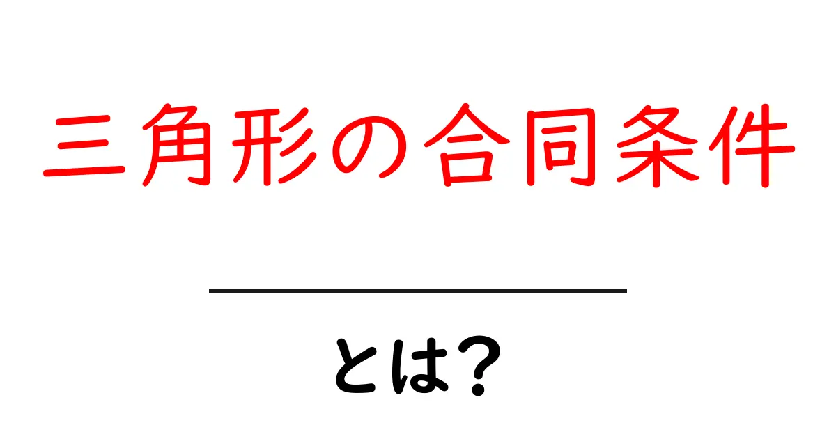 三角形の合同条件・とは？を徹底解説！中学生にもわかる基礎と応用のポイント共起語・同意語・対義語も併せて解説！