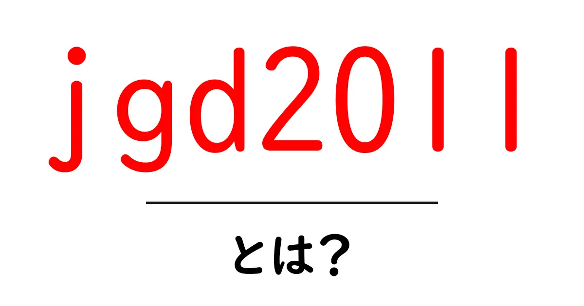 jgd2011とは？初心者にも分かる基礎解説と活用ガイド共起語・同意語・対義語も併せて解説！