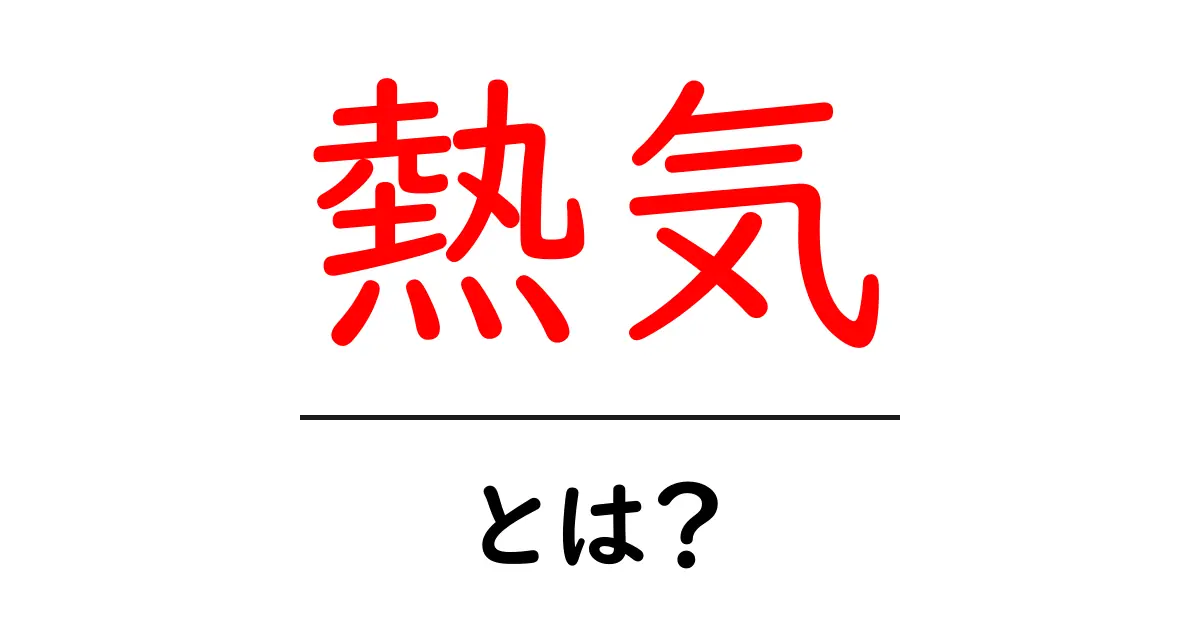 熱気とは？初心者にもわかる意味と使い方ガイド共起語・同意語・対義語も併せて解説！