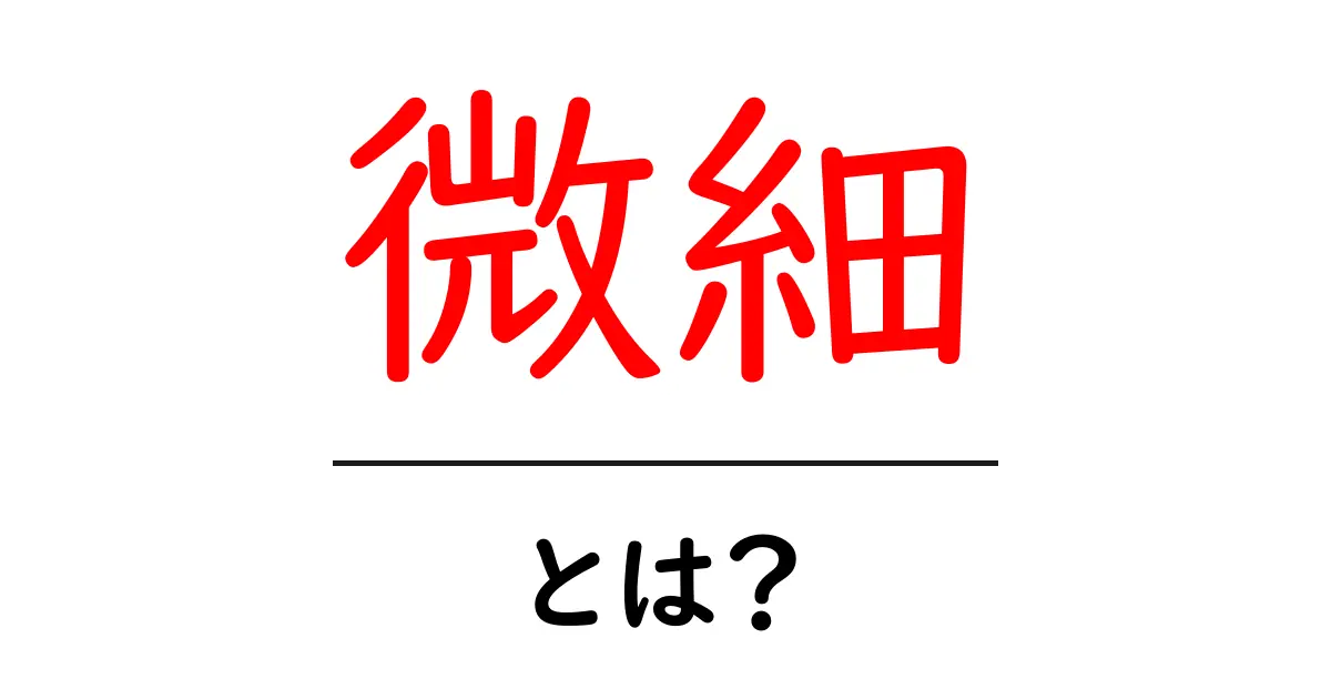 微細とは？初心者向けにわかりやすく解説する基礎ガイド共起語・同意語・対義語も併せて解説！