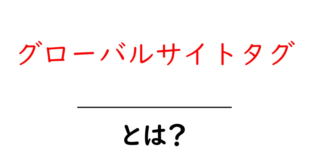 グローバルサイトタグ・とは？初心者向けの使い方と基礎知識共起語・同意語・対義語も併せて解説！