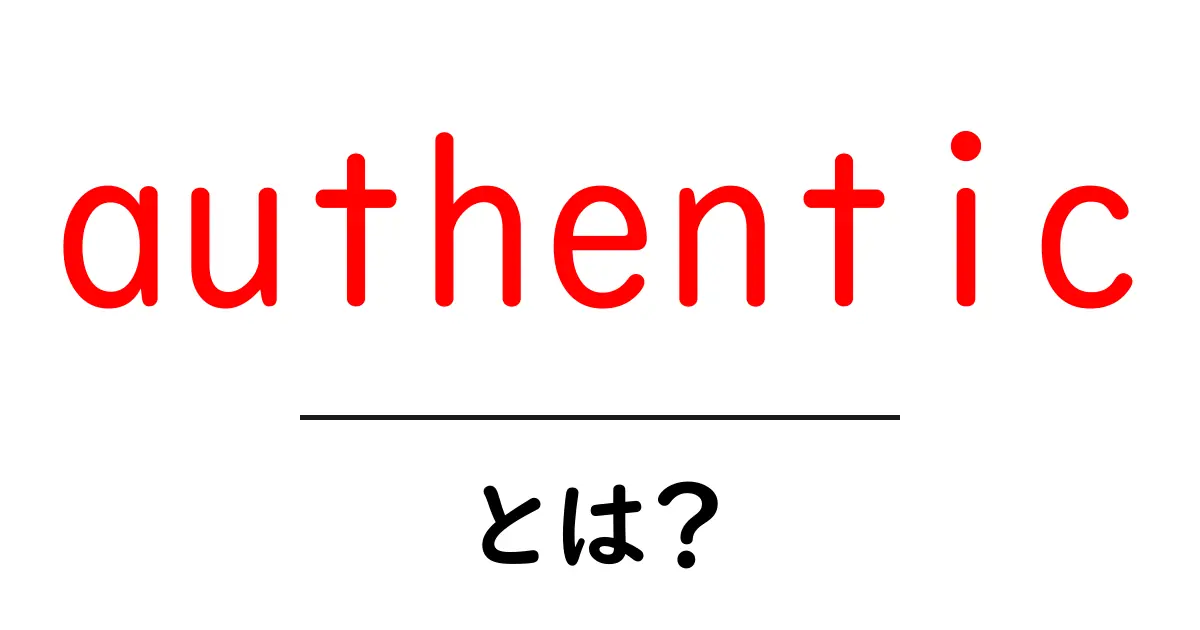 authenticとは？初心者向けに分かる意味と使い方ガイド共起語・同意語・対義語も併せて解説！