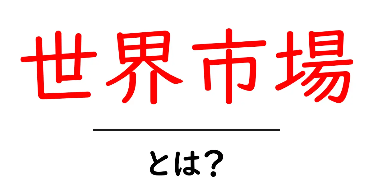 世界市場・とは？初心者向けガイドで分かる基本と今後の動向共起語・同意語・対義語も併せて解説！