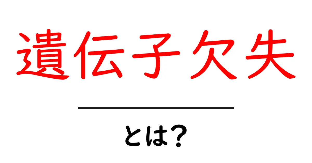 遺伝子欠失・とは?初心者にも分かる基礎解説共起語・同意語・対義語も併せて解説!