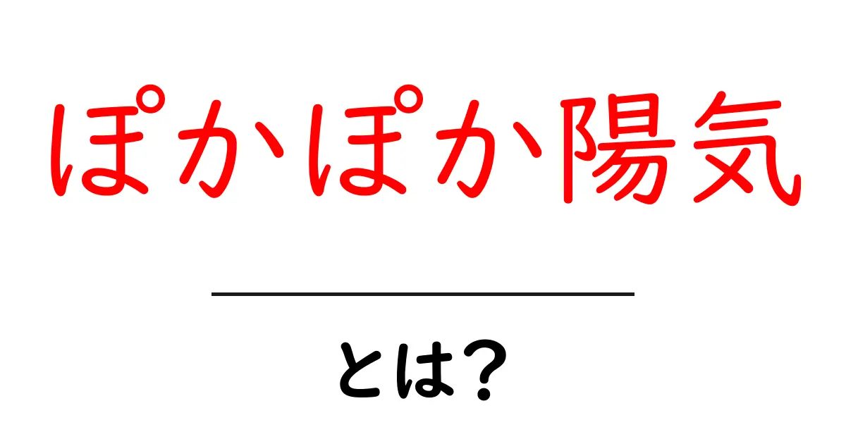 ぽかぽか陽気とは?意味と使い方を初心者向けに解説共起語・同意語・対義語も併せて解説!