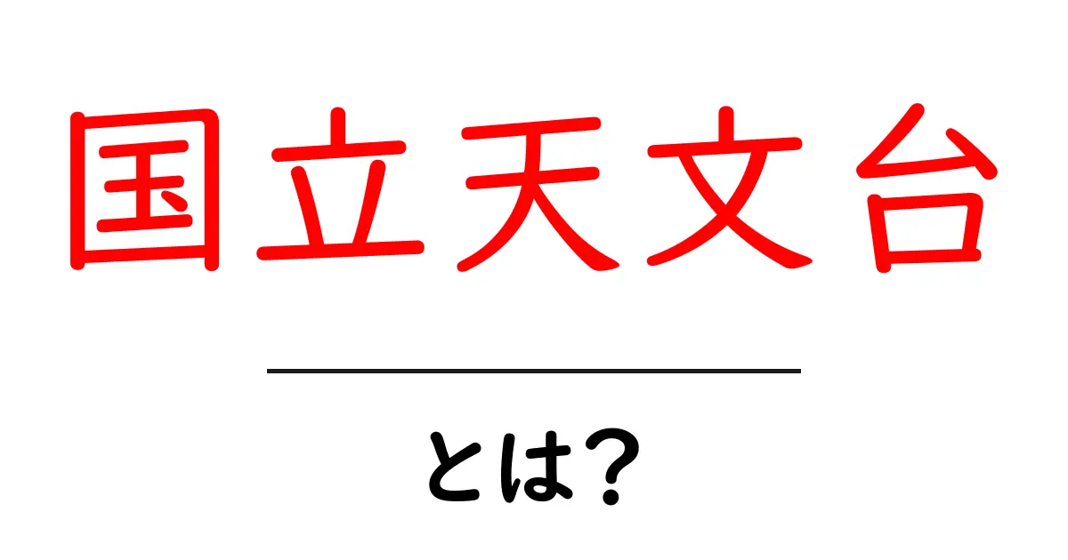 国立天文台・とは？初心者向けにやさしく解説する基本ガイド共起語・同意語・対義語も併せて解説！
