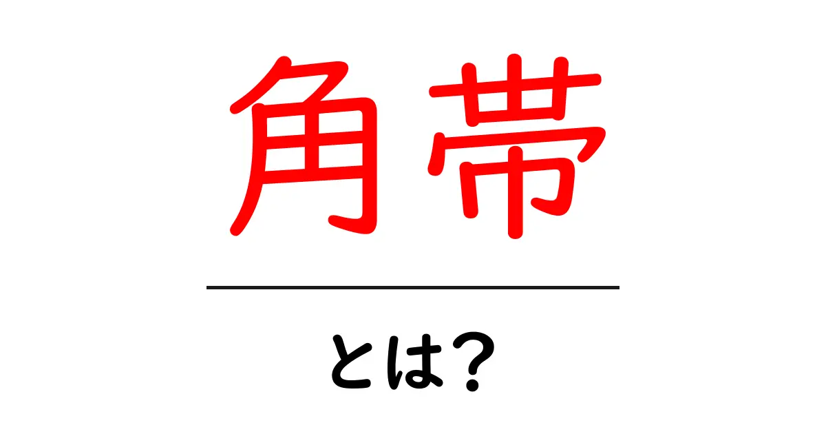 角帯・とは?初心者向けに意味と歴史を解説共起語・同意語・対義語も併せて解説!