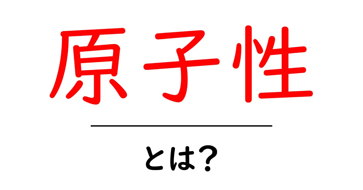 原子性・とは？初心者にも分かる基本と日常・ITでの使われ方共起語・同意語・対義語も併せて解説！