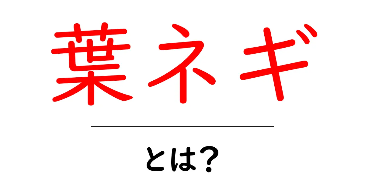 葉ネギ・とは？初心者向けの基礎知識と使い方ガイド共起語・同意語・対義語も併せて解説！