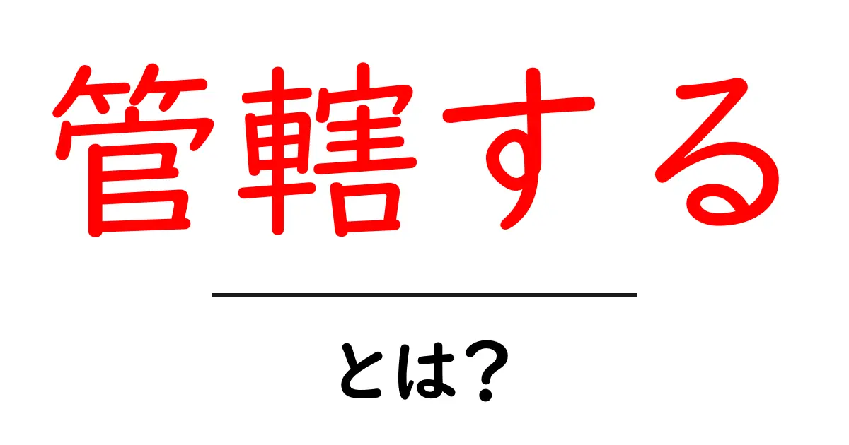 管轄する・とは？初心者でも分かる意味と使い方ガイド共起語・同意語・対義語も併せて解説！