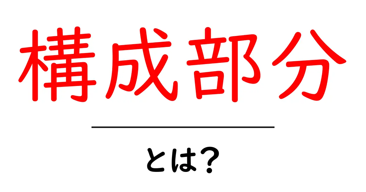 構成部分・とは?初心者が押さえる基本ガイド共起語・同意語・対義語も併せて解説!