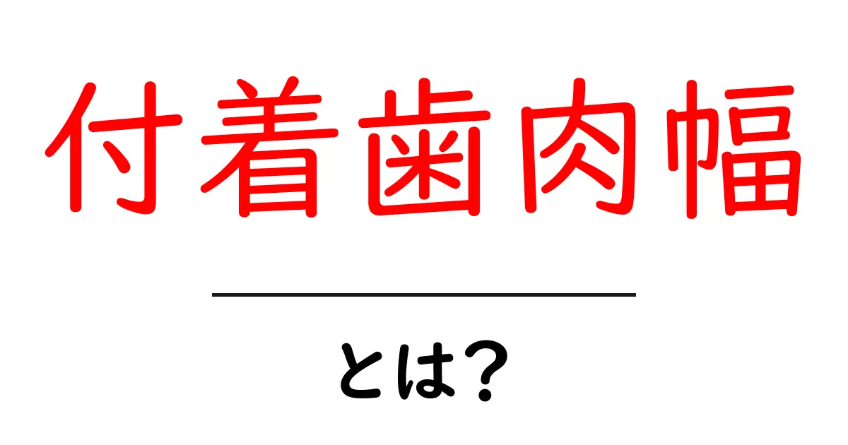付着歯肉幅・とは？歯茎の境界を知って健康を守る基本ガイド共起語・同意語・対義語も併せて解説！